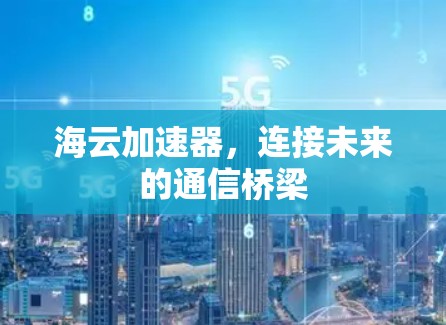 海云加速器，连接未来的通信桥梁