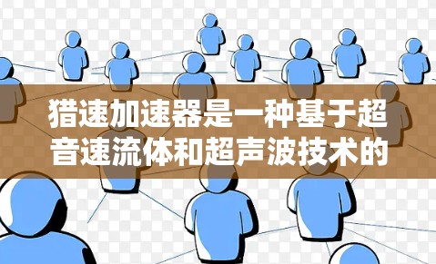 猎速加速器是一种基于超音速流体和超声波技术的飞行器推进装置，其核心原理是通过超音速气流和超声波的能量传递来加速飞行器或其内部结构。以下是对猎速加速器的详细分析