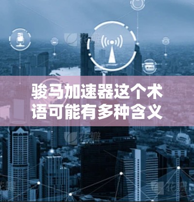 骏马加速器这个术语可能有多种含义，具体取决于上下文。以下是一些可能的解释