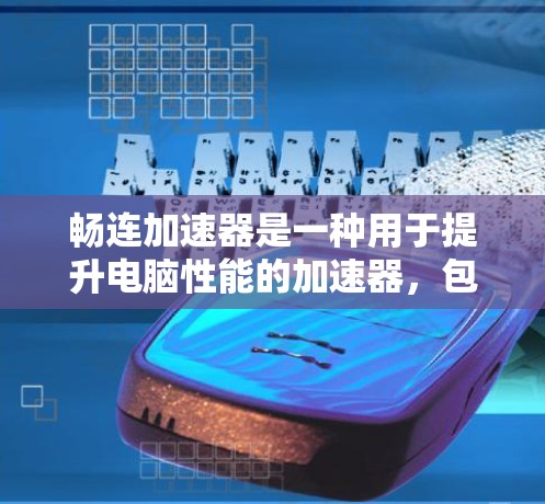 畅连加速器是一种用于提升电脑性能的加速器，包括显卡驱动和缓存优化功能。它通过调整显卡驱动路径和优化缓存管理，提升应用运行速度和资源利用率。以下是关于畅连加速器的详细信息