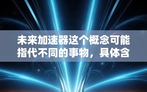 未来加速器这个概念可能指代不同的事物，具体含义取决于上下文。以下是一些可能的解释和扩展