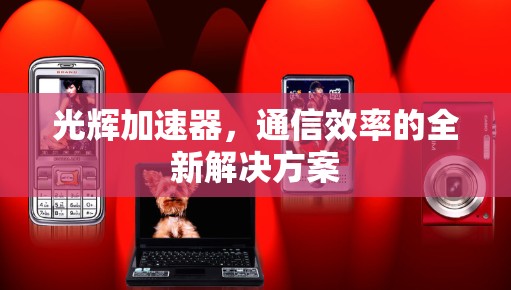 光辉加速器，通信效率的全新解决方案