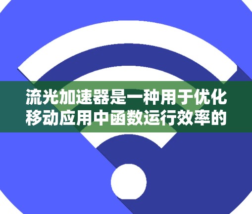 流光加速器是一种用于优化移动应用中函数运行效率的工具，尤其适用于特定时间段内的函数需求。以下是关于流光加速器的详细解答
