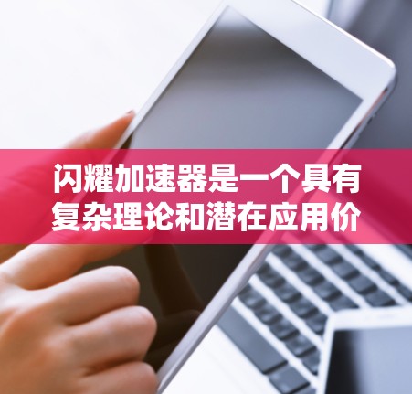 闪耀加速器是一个具有复杂理论和潜在应用价值的概念，主要涉及光子加速、相对论效应以及量子力学的结合。以下是对其的逐步解释和总结