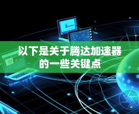 以下是关于腾达加速器的一些关键点