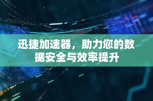 迅捷加速器，助力您的数据安全与效率提升
