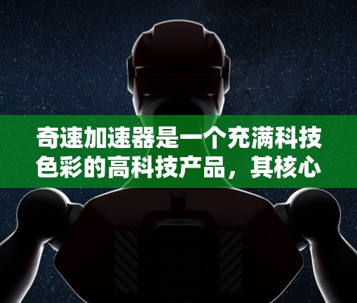 奇速加速器是一个充满科技色彩的高科技产品，其核心功能包括快速移动、高加速和精准打击。以下是对其相关信息的详细分析