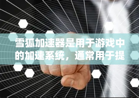 雪狐加速器是用于游戏中的加速系统，通常用于提升移动速度、战斗效率和游戏体验。以下是关于雪狐加速器的详细说明