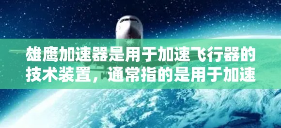 雄鹰加速器是用于加速飞行器的技术装置，通常指的是用于加速飞行器速度的机械装置。以下是对雄鹰加速器的详细介绍