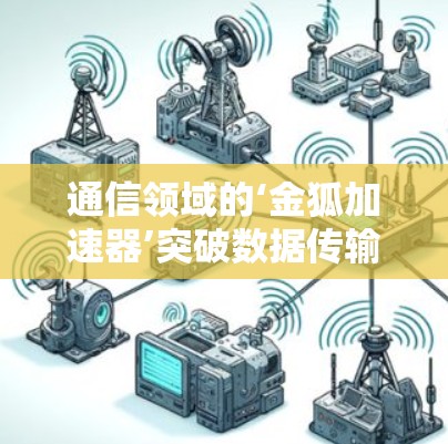 通信领域的‘金狐加速器’突破数据传输的瓶颈