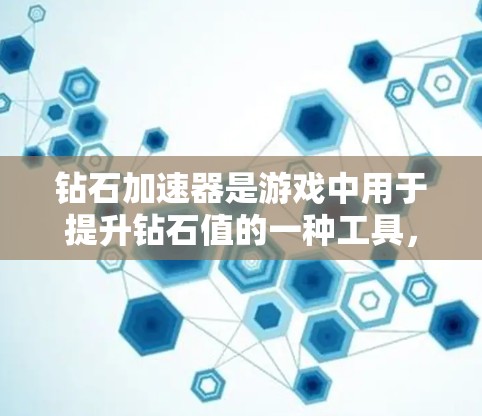 钻石加速器是游戏中用于提升钻石值的一种工具，通过优化和优化加速器来提高资源获取效率。以下是关于钻石加速器的详细分析