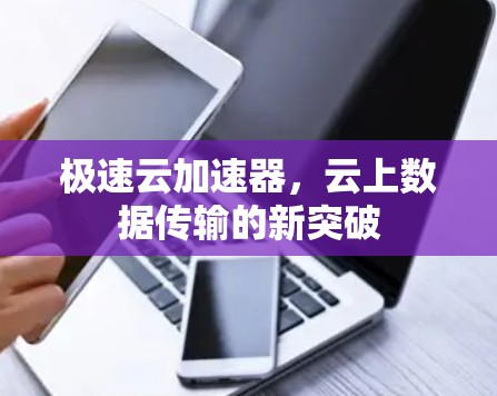 极速云加速器，云上数据传输的新突破