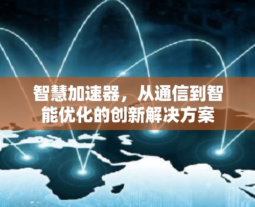 智慧加速器，从通信到智能优化的创新解决方案
