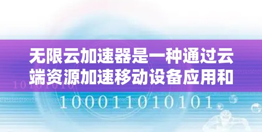 无限云加速器是一种通过云端资源加速移动设备应用和文件的工具。以下是关于无限云加速器的详细说明