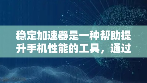 稳定加速器是一种帮助提升手机性能的工具，通过调整流量和应用下载速度，避免网络和应用的干扰，从而提高稳定性和流畅性。以下是逐步的指南