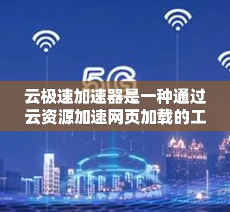 云极速加速器是一种通过云资源加速网页加载的工具，适合需要快速加载网页的用户。以下是对该工具的详细分析
