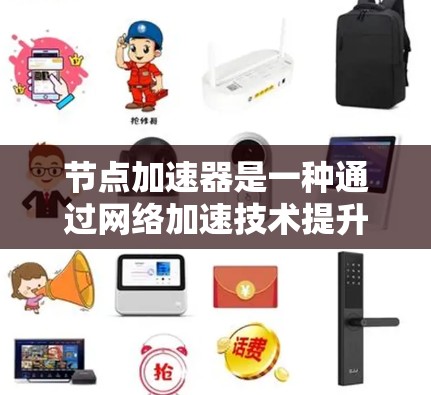 节点加速器是一种通过网络加速技术提升网络连接速率和稳定性的一种装置，通常通过软件或硬件实现。以下是对其功能和使用的步骤的详细说明