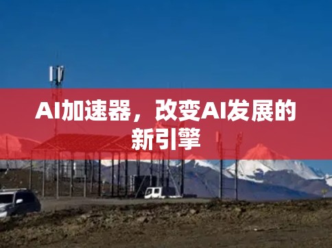AI加速器，改变AI发展的新引擎