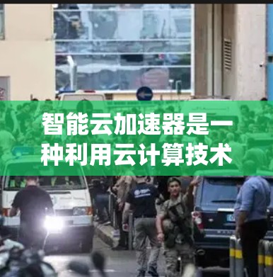 智能云加速器是一种利用云计算技术和人工智能结合的系统，旨在优化和加速云服务。它通过分析用户需求、历史数据和云资源使用情况，提供个性化的服务和优化建议。以下是详细的分步解释和总结