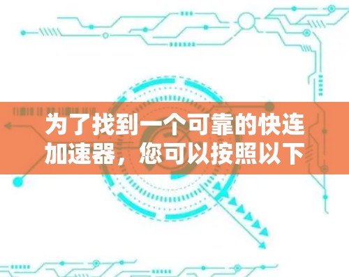 为了找到一个可靠的快连加速器，您可以按照以下步骤进行