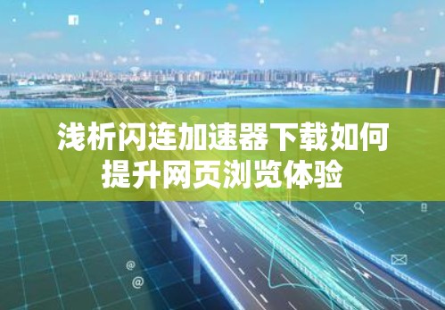 浅析闪连加速器下载如何提升网页浏览体验