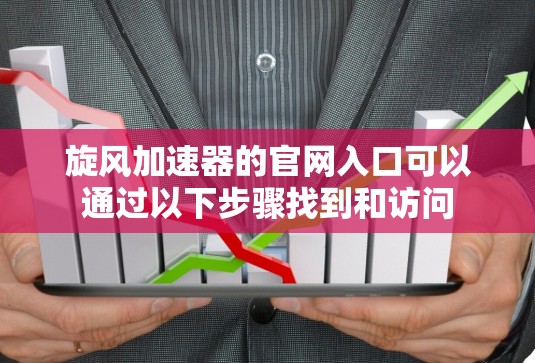 旋风加速器的官网入口可以通过以下步骤找到和访问