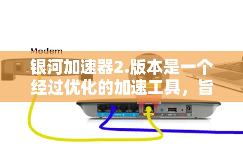 银河加速器2.版本是一个经过优化的加速工具，旨在提升移动应用的性能和用户体验。以下是关于该版本的详细分析