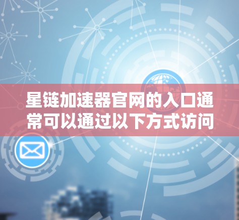 星链加速器官网的入口通常可以通过以下方式访问