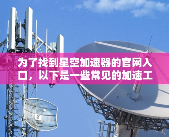 为了找到星空加速器的官网入口，以下是一些常见的加速工具网站和如何访问它们的步骤
