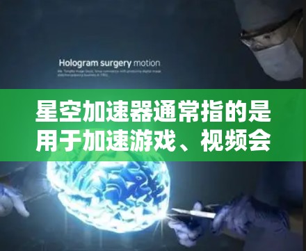 星空加速器通常指的是用于加速游戏、视频会议、聊天等的应用程序或插件。如果你指的是星空加速器最新版，它可能是指某个特定应用的最新版本，具体功能取决于应用的开发内容