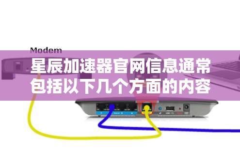 星辰加速器官网信息通常包括以下几个方面的内容