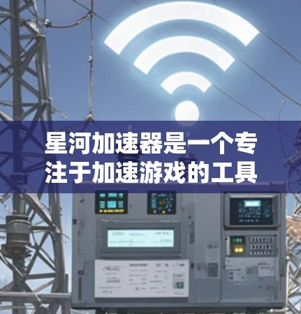 星河加速器是一个专注于加速游戏的工具，通常用于提升游戏性能和流畅度。如果你对加速游戏感兴趣，星河加速器是一个不错的选择