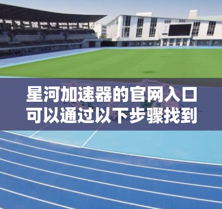 星河加速器的官网入口可以通过以下步骤找到