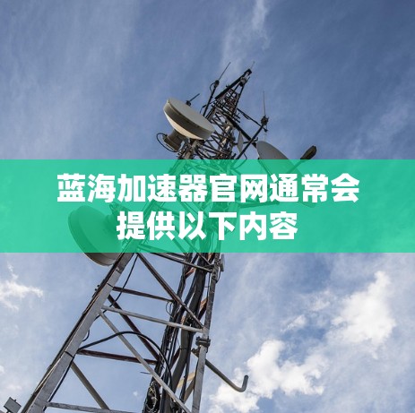 蓝海加速器官网通常会提供以下内容