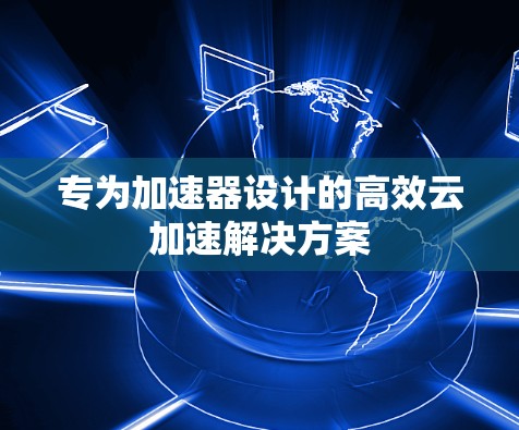 专为加速器设计的高效云加速解决方案