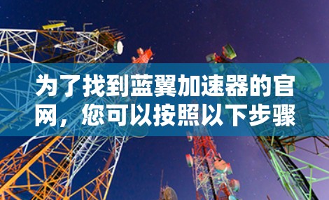为了找到蓝翼加速器的官网，您可以按照以下步骤进行