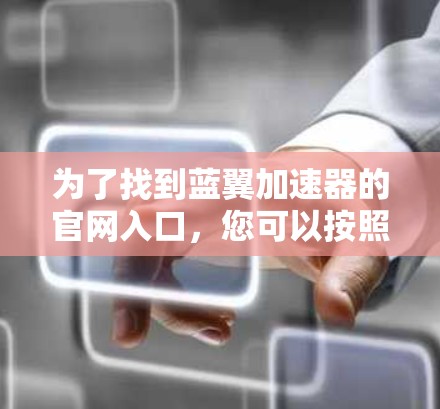 为了找到蓝翼加速器的官网入口，您可以按照以下步骤进行操作