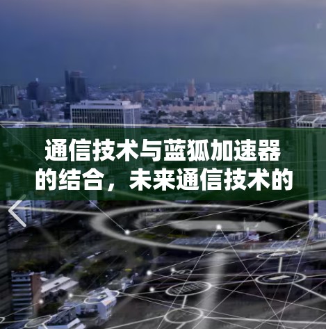 通信技术与蓝狐加速器的结合，未来通信技术的发展