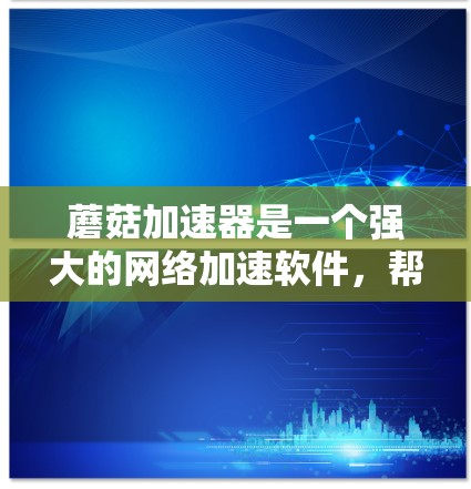 蘑菇加速器是一个强大的网络加速软件，帮助用户优化网页访问和下载速度。以下是下载蘑菇加速器的详细步骤