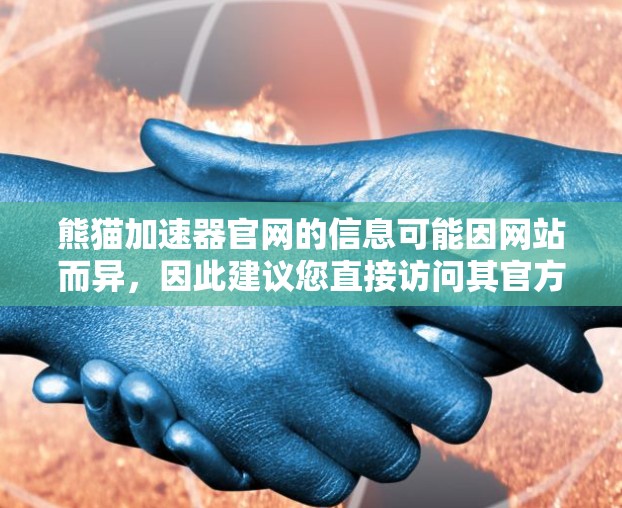 熊猫加速器官网的信息可能因网站而异，因此建议您直接访问其官方官方网站或联系客服获取最新、准确的信息。以下是一些常见的步骤和注意事项