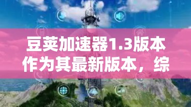 豆荚加速器1.3版本作为其最新版本，综合优化了功能、性能和用户体验，显著提升了下载效率和稳定性。以下是对豆荚加速器1.3版本的详细介绍