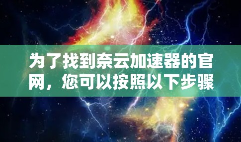为了找到奈云加速器的官网，您可以按照以下步骤进行