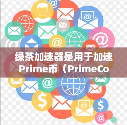 绿茶加速器是用于加速Prime币（PrimeCoin）交易的工具，帮助用户将Prime币快速转换为比特币或用于其他交易。以下是寻找绿茶加速器的常见途径和建议