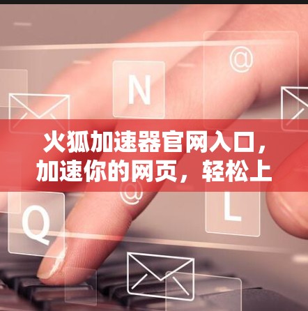 火狐加速器官网入口，加速你的网页，轻松上手！