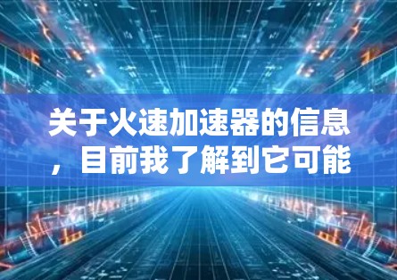 关于火速加速器的信息，目前我了解到它可能指的是用于军事或航天领域的加速技术。为了找到具体的官网，建议您通过以下步骤进行查找