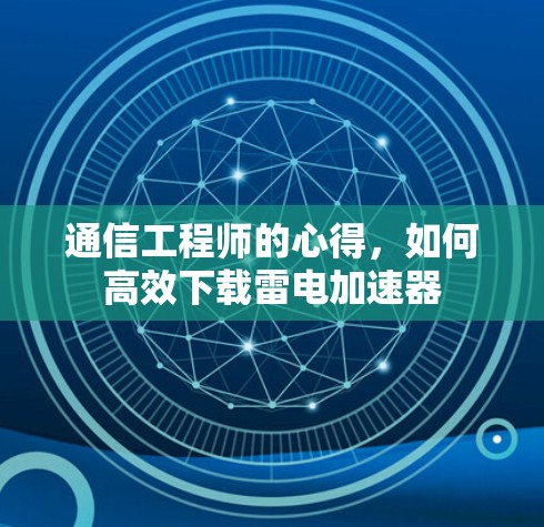 通信工程师的心得，如何高效下载雷电加速器