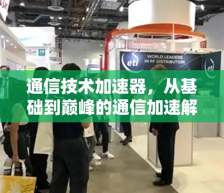 通信技术加速器，从基础到巅峰的通信加速解决方案