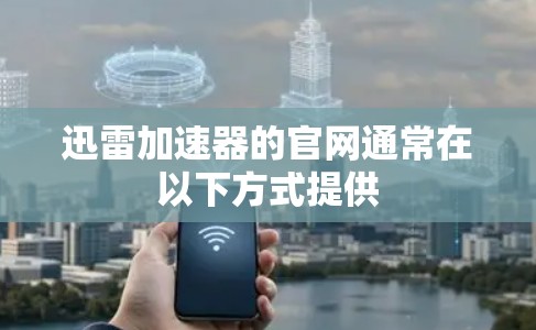 迅雷加速器的官网通常在以下方式提供