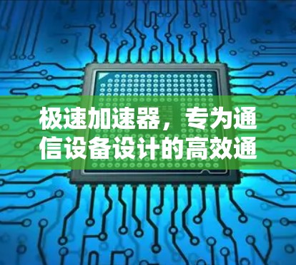 极速加速器，专为通信设备设计的高效通信解决方案，提升数据传输速度的全新选择