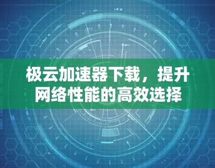 极云加速器下载，提升网络性能的高效选择